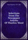 Selections From The Newspaper Articles Of Thurlow Weed - Weed Thurlow 1797-1882