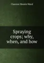 Spraying crops; why, when, and how - Clarence Moores Weed
