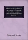 Manual of operative technics. A practical treatise on the elements of operative dentistry - Thomas E Weeks