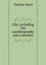 Life, including his autobiography and a memoir - Thurlow Weed
