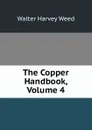 The Copper Handbook, Volume 4 - Walter Harvey Weed
