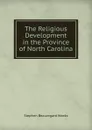 The Religious Development in the Province of North Carolina - Stephen Beauregard Weeks
