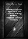 Geology and Ore Deposits of the Elkhorn Mining District, Jefferson County, Montana - Walter Harvey Weed