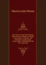 The Life of George Washington: With Curious Anecdotes, Equally Honourable to Himself, and Exemplary to His Young Countrymen . Embellished with Six Engravings - Mason Locke Weems