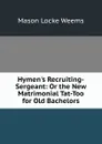 Hymen.s Recruiting-Sergeant: Or the New Matrimonial Tat-Too for Old Bachelors - Mason Locke Weems