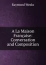 A La Maison Francaise: Conversation and Composition - Raymond Weeks