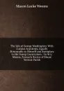 The Life of George Washington: With Curious Anecdotes, Equally Honourable to Himself and Exemplary to His Young Countrymen. / by M.L. Weems, Formerly Rector of Mount Vermon Parish - Mason Locke Weems