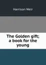 The Golden gift; a book for the young - Harrison Weir