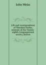 Life and correspondence of Theodore Parker, minister of the Twenty-eighth Congregational society, Boston - John Weiss