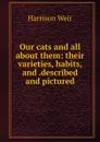 Our cats and all about them: their varieties, habits, and .described and pictured - Harrison Weir