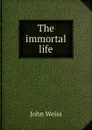 The immortal life - John Weiss