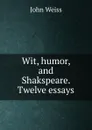 Wit, humor, and Shakspeare. Twelve essays - John Weiss