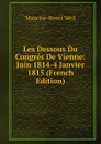 Les Dessous Du Congres De Vienne: Juin 1814-4 Janvier 1815 (French Edition) - M. H. Weil