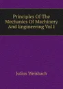 Principles Of The Mechanics Of Machinery And Engineering Vol I - Julius Weisbach