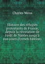 Histoire des refugies protestants de France, depuis la revocation de l.edit de Nantes jusqu.a nos jours (French Edition) - Charles Weiss