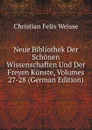 Neue Bibliothek Der Schonen Wissenschaften Und Der Freyen Kunste, Volumes 27-28 (German Edition) - Christian Felix Weisse