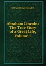 Abraham Lincoln: The True Story of a Great Life, Volume 1 - William Henry Herndon