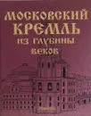 Московский Кремль из глубины веков - Девятов С.В., Журавлева Е.В.