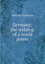 Germany; the welding of a world power - Wolf von Schierbrand