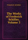 The Works of Frederick Schiller, Volume 3 - Friedrich Schiller