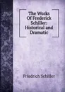 The Works Of Frederick Schiller: Historical and Dramatic - Friedrich Schiller