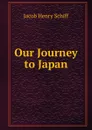 Our Journey to Japan - Jacob Henry Schiff