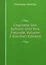 Charlotte Von Schiller Und Ihre Freunde, Volume 3 (German Edition) - Charlotte Schiller