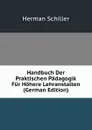 Handbuch Der Praktischen Padagogik Fur Hohere Lehranstalten (German Edition) - Herman Schiller