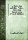 Le Foire Aux Artistes: Petites Comedies Parisiennes (French Edition) - Aurélien Scholl