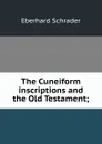 The Cuneiform inscriptions and the Old Testament; - Eberhard Schrader