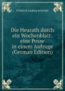 Die Heurath durch ein Wochenblatt: eine Posse in einem Aufzuge (German Edition) - Friedrich Ludwig Schröder