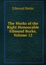 The Works of the Right Honourable Edmund Burke, Volume 12 - Burke Edmund