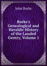 Burke.s Genealogical and Heraldic History of the Landed Gentry, Volume 1 - John Burke