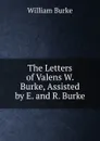 The Letters of Valens W. Burke, Assisted by E. and R. Burke. - William Burke