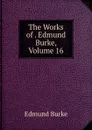The Works of . Edmund Burke, Volume 16 - Burke Edmund