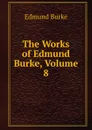 The Works of Edmund Burke, Volume 8 - Burke Edmund