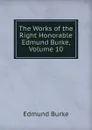 The Works of the Right Honorable Edmund Burke, Volume 10 - Burke Edmund