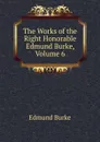 The Works of the Right Honorable Edmund Burke, Volume 6 - Burke Edmund
