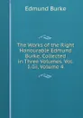 The Works of the Right Honourable Edmund Burke, Collected in Three Volumes. Vol. I.-Iii, Volume 4 - Burke Edmund