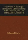 The Works of the Right Honourable Edmund Burke: With a Portrait, and Life of the Author, Volume 4 - Burke Edmund