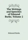 The Writings and Speeches of Edmund Burke, Volume 2 - Burke Edmund