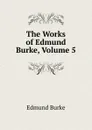 The Works of Edmund Burke, Volume 5 - Edmund Burke