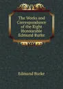 The Works and Correspondance of the Right Honourable Edmund Burke - Edmund Burke