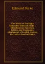 The Works of the Right Honorable Edmund Burke .: Miscellaneous Speeches, Letters, and Fragments. Abridgment of English History, Etc. with a General Index - Edmund Burke