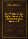 The Works of the Right Honorable Edmund Burke, Volume 7 - Edmund Burke