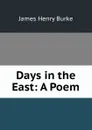 Days in the East: A Poem - James Henry Burke