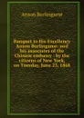 Banquet to His Excellency Anson Burlingame: and his associates of the Chinese embassy : by the citizens of New York, on Tuesday, June 23, 1868 - Anson Burlingame