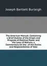 The American Manual: Containing a Brief Outline of the Origin and Progress of Political Power and the Laws of Nations, a Commentary On the . of the Duties and Responsiblities of Vote - Joseph Bartlett Burleigh