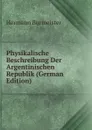 Physikalische Beschreibung Der Argentinischen Republik (German Edition) - Hermann Burmeister