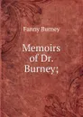 Memoirs of Dr. Burney; - Fanny Burney